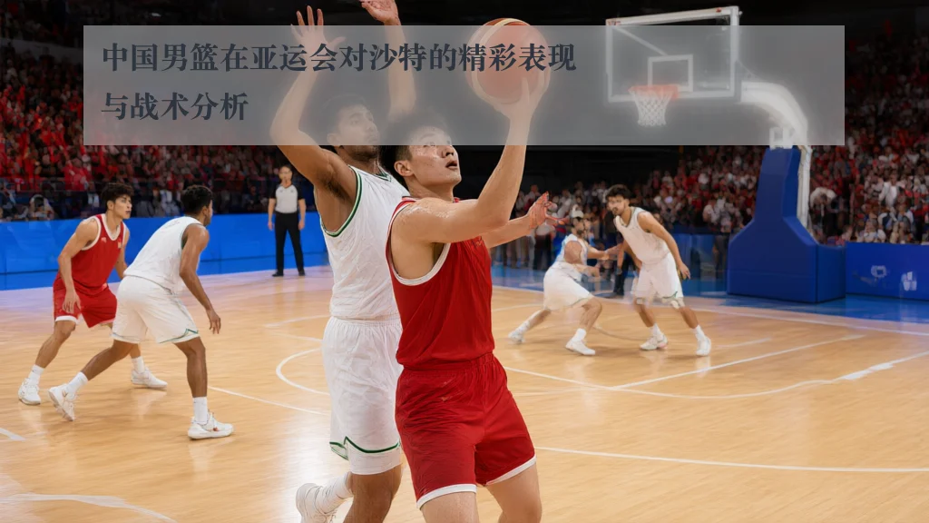 中国男篮在亚运会对沙特的精彩表现与战术分析