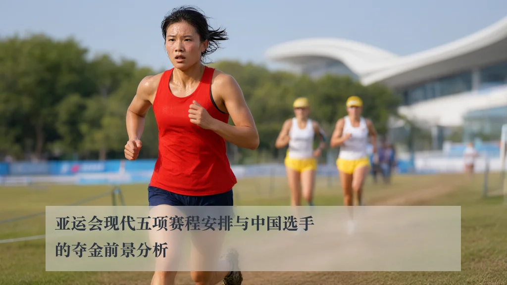 亚运会现代五项赛程安排与中国选手的夺金前景分析